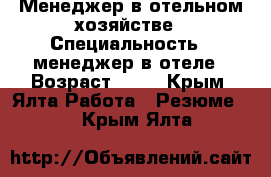 Менеджер в отельном хозяйстве › Специальность ­ менеджер в отеле › Возраст ­ 36 - Крым, Ялта Работа » Резюме   . Крым,Ялта